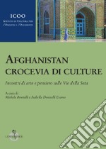 Afghanistan crocevia di culture. Incontri di arte e pensiero sulle Vie della Seta libro