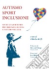 Autismo sport inclusione. Storie straordinarie per disegnare, insieme, un futuro migliore libro