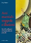 Arti marziali: trappole e illusioni. Ricerche e riflessioni sul metodo delle arti marziali libro