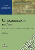 Un francescano in Cina. Nuovi studi su Carlo da Castorano a 350 anni dalla nascita libro