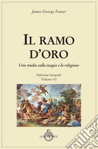 Il ramo d'oro. Studio della magia e della religione. Ediz. integrale. Vol. 7 libro