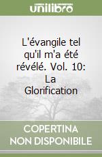 L'évangile tel qu'il m'a été révélé. Vol. 10: La Glorification libro