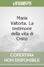 Maria Valtorta. La testimone della vita di Cristo libro