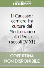 Il Caucaso: cerniera fra culture dal Mediterraneo alla Persia (secoli IV-XI) libro