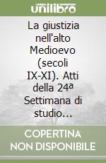 La giustizia nell'alto Medioevo (secoli IX-XI). Atti della 24ª Settimana di studio (Spoleto, 11-17 aprile 1996) libro