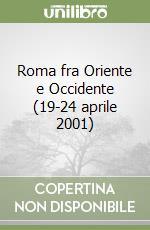 Roma fra Oriente e Occidente (19-24 aprile 2001) libro