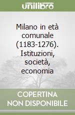 Milano in età comunale (1183-1276). Istituzioni, società, economia libro