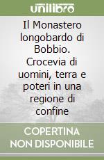 Il Monastero longobardo di Bobbio. Crocevia di uomini, terra e poteri in una regione di confine libro