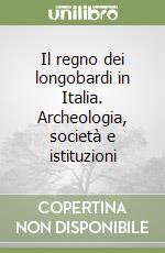 Il regno dei longobardi in Italia. Archeologia, società e istituzioni libro