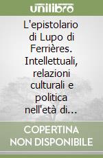 L'epistolario di Lupo di Ferrières. Intellettuali, relazioni culturali e politica nell'età di Carlo il Calvo libro