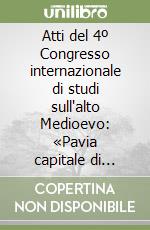 Atti del 4º Congresso internazionale di studi sull'alto Medioevo: «Pavia capitale di Regno» (Pavia, Scaldasole, Monza, Bobbio, 10-14 settembre 1967) libro