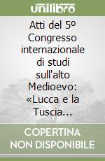 Atti del 5º Congresso internazionale di studi sull'alto Medioevo: «Lucca e la Tuscia nell'alto Medioevo» (Lucca, 3-7 ottobre 1971) libro