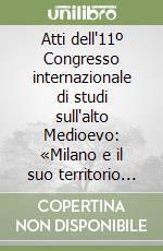 Atti dell'11º Congresso internazionale di studi sull'alto Medioevo: «Milano e il suo territorio in età comunale (XI-XII secolo)» (Milano, 1987) libro