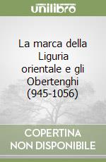 La marca della Liguria orientale e gli Obertenghi (945-1056) libro