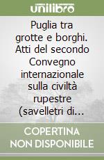 Puglia tra grotte e borghi. Atti del secondo Convegno internazionale sulla civiltà rupestre (savelletri di Fasano, 24-26 novembre 2005) libro