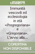 Immunità vescovili ed ecclesiologia in età «Pregregoriana» e «Gregoriana». L'avvio alla «Restaurazione» libro