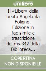 Il «Liber» della beata Angela da Foligno. Edizione in fac-simile e trascrizione del ms.342 della Biblioteca Comunale di Assisi con quattro studi libro