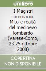 I Magistri commacini. Mito e realtà del medioevo lombardo (Varese-Como, 23-25 ottobre 2008) libro