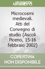 Microcosmi medievali. Atti del Convegno di studio (Ascoli Piceno, 15-16 febbraio 2002)