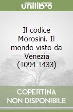 Il codice Morosini. Il mondo visto da Venezia (1094-1433) libro