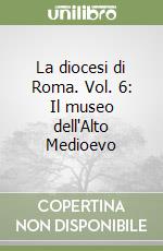 La diocesi di Roma. Vol. 6: Il museo dell'Alto Medioevo libro