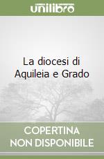 La diocesi di Aquileia e Grado libro