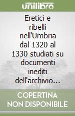 Eretici e ribelli nell'Umbria dal 1320 al 1330 studiati su documenti inediti dell'archivio segreto vaticano libro