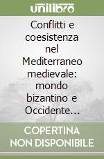 Conflitti e coesistenza nel Mediterraneo medievale: mondo bizantino e Occidente latino libro