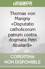 Thomas von Marigny «Disputatio catholicorum patrum contra dogmata Petri Abailardi»