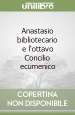 Anastasio bibliotecario e l'ottavo Concilio ecumenico libro