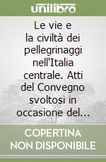 Le vie e la civiltà dei pellegrinaggi nell'Italia centrale. Atti del Convegno svoltosi in occasione del 13º «Premio internazionale Ascoli Piceno» (1999) libro