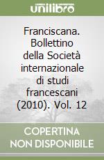 Franciscana. Bollettino della Società internazionale di studi francescani (2010). Vol. 12 libro