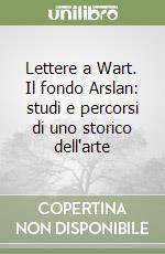 Lettere a Wart. Il fondo Arslan: studi e percorsi di uno storico dell'arte