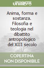 Anima, forma e sostanza. Filosofia e teologia nel dibattito antropologico del XIII secolo libro