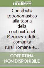 Contributo toponomastico alla teoria della continuità nel Medioevo delle comunità rurali romane e preromane dell'Italia superiore libro