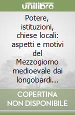 Potere, istituzioni, chiese locali: aspetti e motivi del Mezzogiorno medioevale dai longobardi agli angioini libro