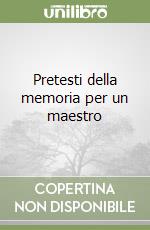 Pretesti della memoria per un maestro