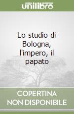 Lo studio di Bologna, l'impero, il papato libro