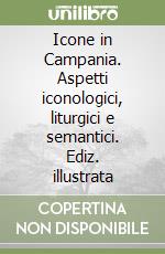 Icone in Campania. Aspetti iconologici, liturgici e semantici. Ediz. illustrata