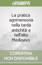 La pratica agrimensoria nella tarda antichità e nell'alto Medioevo libro