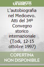 L'autobiografia nel Medioevo. Atti del 34º Convegno storico internazionale (Todi, 12-15 ottobre 1997) libro