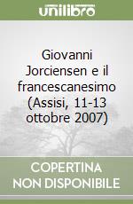 Giovanni Jorciensen e il francescanesimo (Assisi, 11-13 ottobre 2007) libro