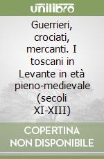 Guerrieri, crociati, mercanti. I toscani in Levante in età pieno-medievale (secoli XI-XIII) libro