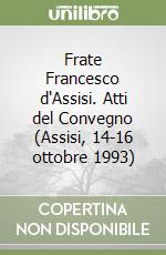 Frate Francesco d'Assisi. Atti del Convegno (Assisi, 14-16 ottobre 1993) libro