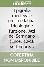 Epigrafia medievale greca e latina. Ideologia e funzione. Atti del Seminario (Erice, 12-18 settembre 1991) libro