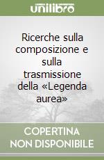 Ricerche sulla composizione e sulla trasmissione della «Legenda aurea» libro