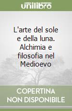 L'arte del sole e della luna. Alchimia e filosofia nel Medioevo