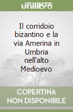 Il corridoio bizantino e la via Amerina in Umbria nell'alto Medioevo libro