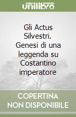 Gli Actus Silvestri. Genesi di una leggenda su Costantino imperatore libro