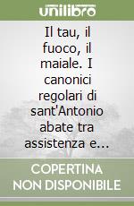 Il tau, il fuoco, il maiale. I canonici regolari di sant'Antonio abate tra assistenza e devozione